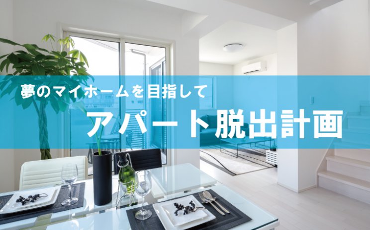 夢のマイホームを目指して!アパート脱出計画!!
