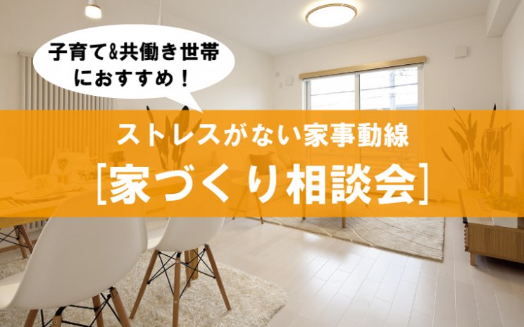 子育て&共働き世帯におすすめ!「ストレスがない家事動線」間取り相談会
