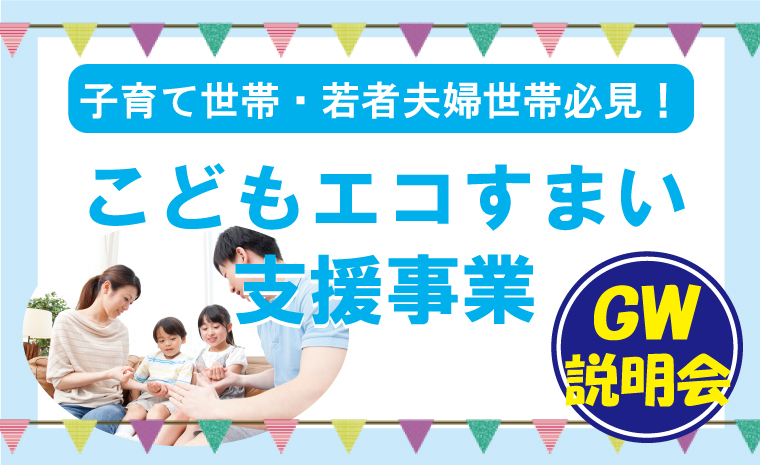 【GW特別イベント】補助金でお得にマイホーム!「こどもエコすまい支援事業」説明会