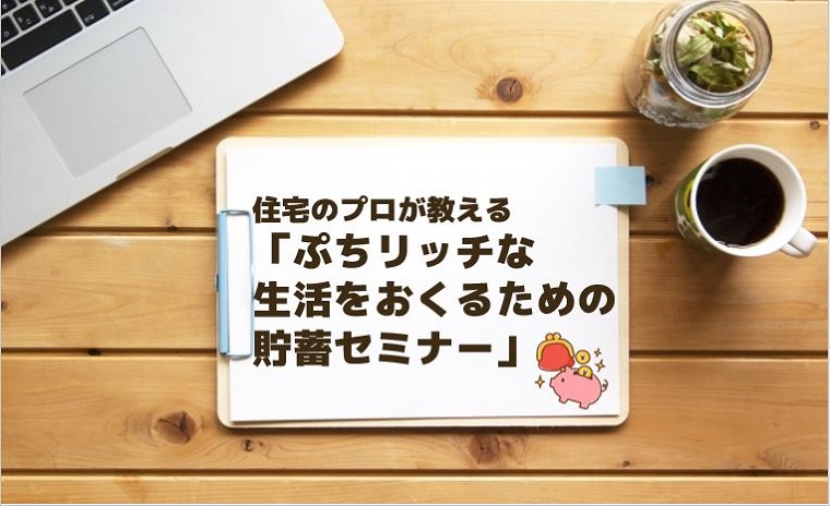 住宅のプロが教える「ぷちリッチな生活をおくるための貯蓄セミナー」