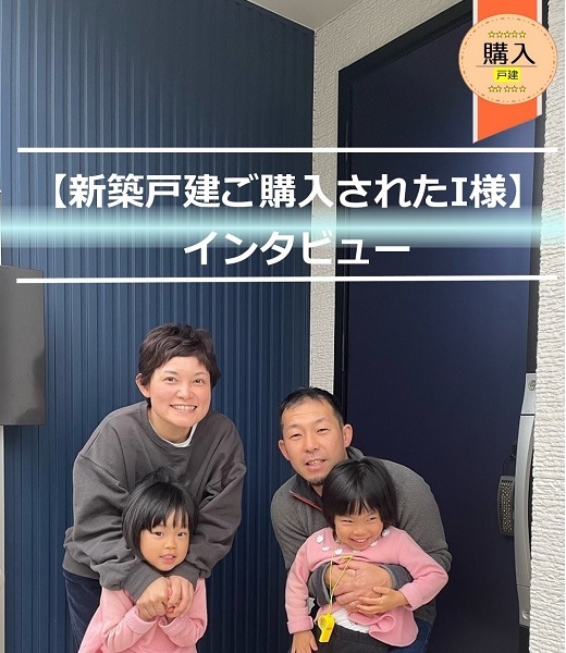 【新築戸建をご購入くださったI 様】からのメッセージ!