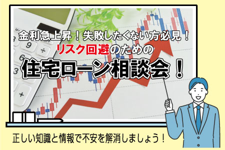 【南店】WEB限定！金利急上昇！失敗したくない方必見！リスク回避のための住宅ローン相談会！