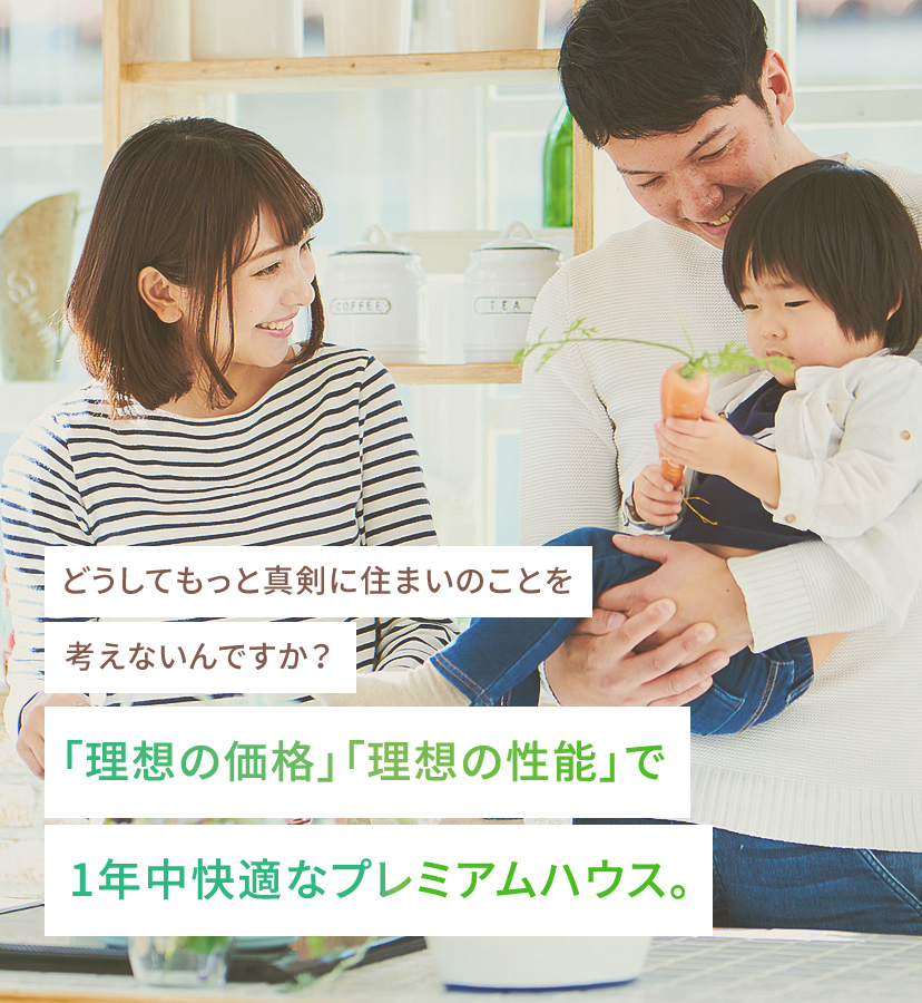 「理想の価格」「理想の性能」で1年中快適なプレミアムハウス。
