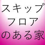 【青森家づくりコラム】スキップフロアのメリット