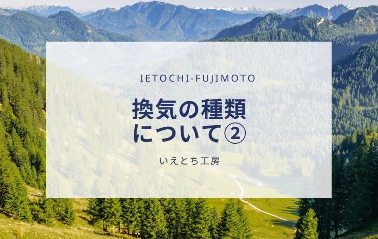 【いえとち工房の新築住宅】換気の種類について②【小野市、加東市、三木市、西脇市、加西市、神戸市西区の新築住宅】