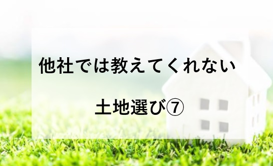 他社では教えてくれない家づくり～土地探し⑦～姫路市・加東市・西脇市・小野市・加西市・神戸市西区・三木市で土地をお探しでしたら是非ご相談ください。