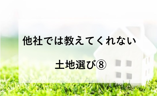 他社では教えてくれない家づくり～土地探し⑧～姫路市・加東市・西脇市・小野市・加西市・神戸市西区・三木市で土地をお探しでしたら是非ご相談ください。