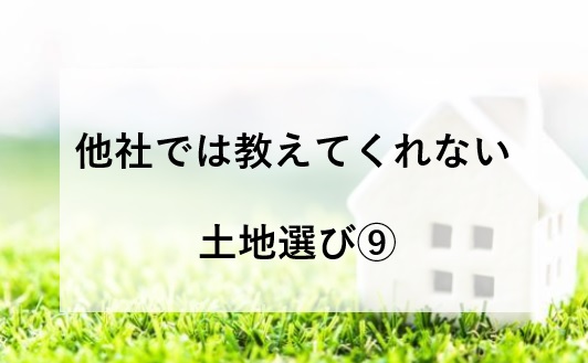 他社では教えてくれない家づくり～土地探し⑨～姫路市・加東市・西脇市・小野市・加西市・神戸市西区・三木市で土地をお探しでしたら是非ご相談ください。