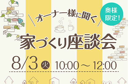 オーナー様に聞く「家づくり座談会」を開催します