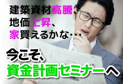 【セミナー】建築資材高騰、地価上昇、家買えるかな・・・『今こそ、資金計画セミナー』へ