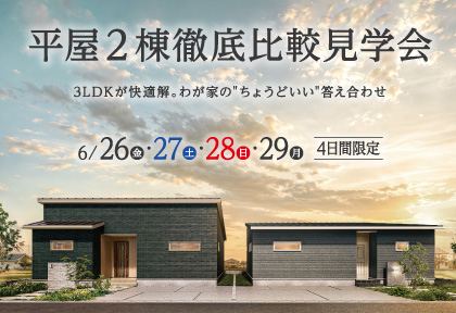 【6/26-29】平屋・2棟徹底比較見学会　―３LDKが快適解。わが家の”ちょうどいい”答え合わせ―