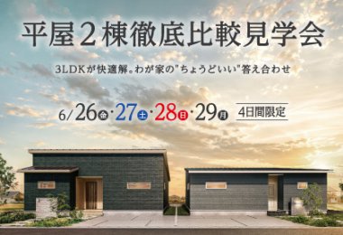 【6/26-29】平屋・2棟徹底比較見学会　―３LDKが快適解。わが家の”ちょうどいい”答え合わせ―