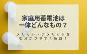 家庭用蓄電池は一体どんなもの？メリット・デメリットを分かりやすく解説！