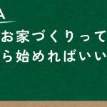 お家づくりって何から始めたらいいの？