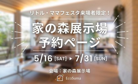 【リトル・ママフェスタ来場者限定！】家の森展示場来場予約