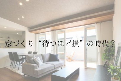 家づくりは「今」が一番お得？値上がり時代に後悔しないための考え方
