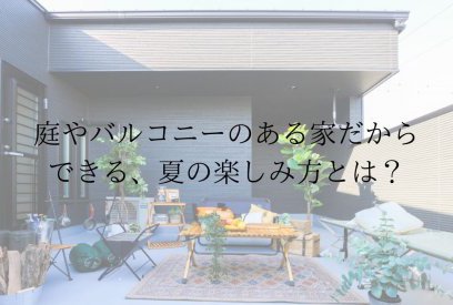 夏をもっと楽しむ家づくり。庭やバルコニーがある暮らしの魅力とは？