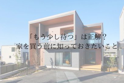 住宅価格が上がる今、家は早めに買うべき？後悔しない購入タイミングの考え方