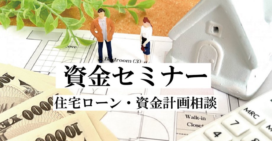 自己資金ゼロでも大丈夫？資金計画で失敗しない家づくりセミナー！