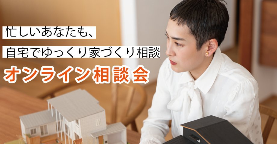 【オンライン相談】忙しいあなたも、自宅でゆっくり家づくり相談