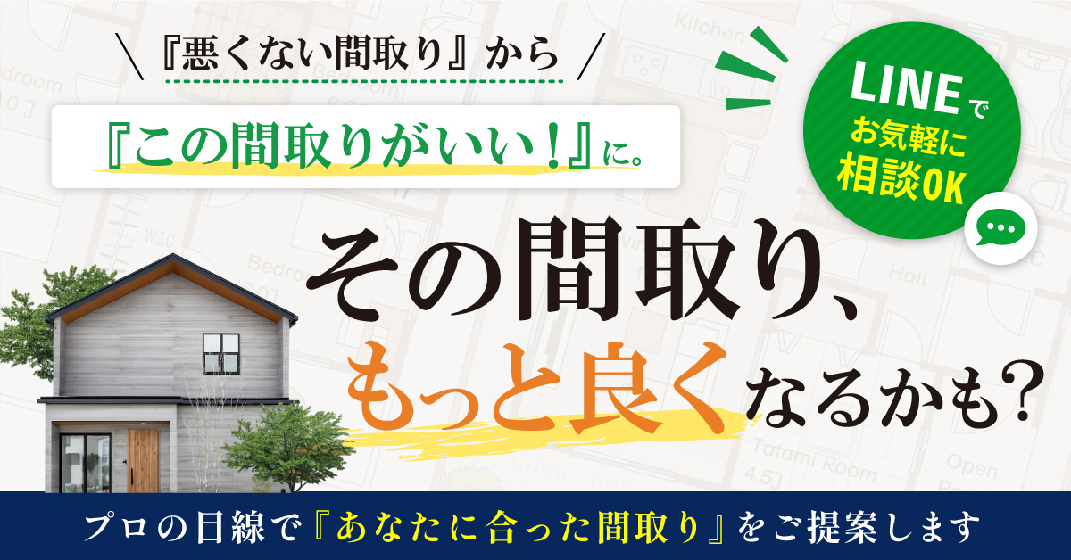 その間取り、もっとよくなるかも！？ 家づくりがもっと良くなる方法、一緒に見つけませんか？